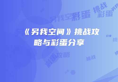 《另我空间》挑战攻略与彩蛋分享