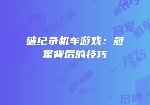 破纪录机车游戏：冠军背后的技巧