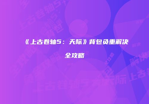 《上古卷轴5：天际》背包负重解决全攻略