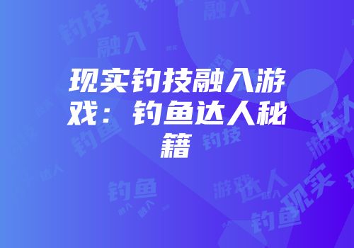 现实钓技融入游戏：钓鱼达人秘籍