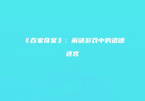 《百家奇案》：解谜游戏中的道德迷宫