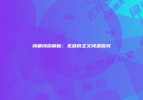 词根词缀解析：无政府主义词源探究