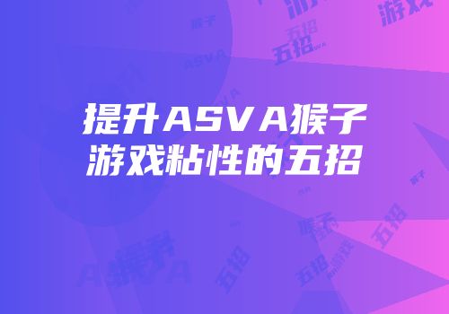 提升ASVA猴子游戏粘性的五招