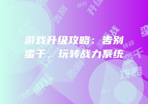 游戏升级攻略：告别蛮干，玩转战力系统