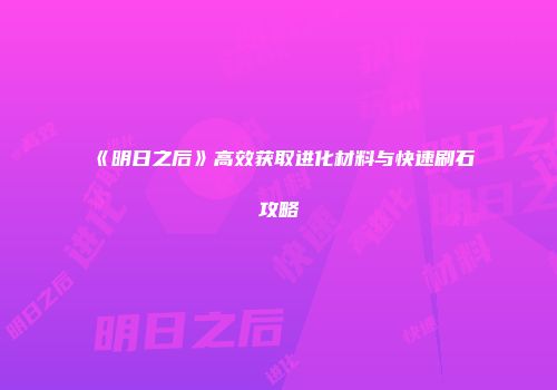 《明日之后》高效获取进化材料与快速刷石攻略