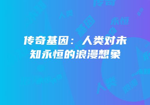 传奇基因：人类对未知永恒的浪漫想象
