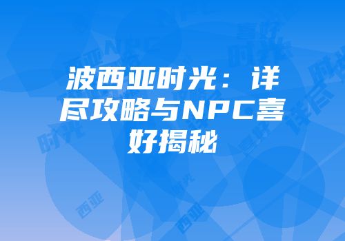 波西亚时光：详尽攻略与NPC喜好揭秘
