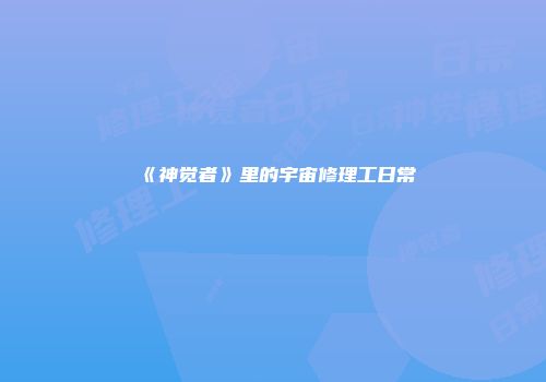《神觉者》里的宇宙修理工日常