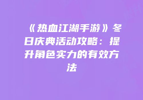 《热血江湖手游》冬日庆典活动攻略：提升角色实力的有效方法