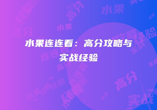 水果连连看：高分攻略与实战经验