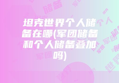 坦克世界个人储备在哪(军团储备和个人储备叠加吗)