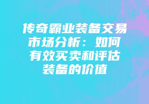 传奇霸业装备交易市场分析:如何有效买卖和评估装备的价值