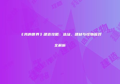 《我的世界》建造攻略：选址、建材与怪物应对全解析