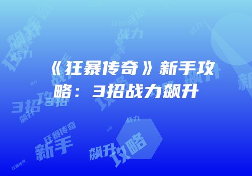 《狂暴传奇》新手攻略：3招战力飙升