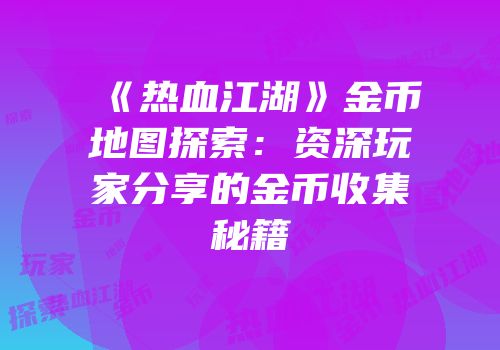 《热血江湖》金币地图探索：资深玩家分享的金币收集秘籍