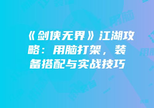 《剑侠无界》江湖攻略：用脑打架，装备搭配与实战技巧