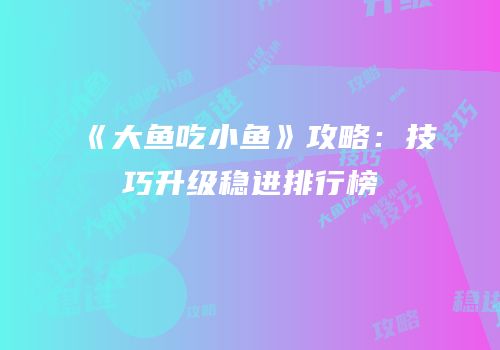 《大鱼吃小鱼》攻略：技巧升级稳进排行榜