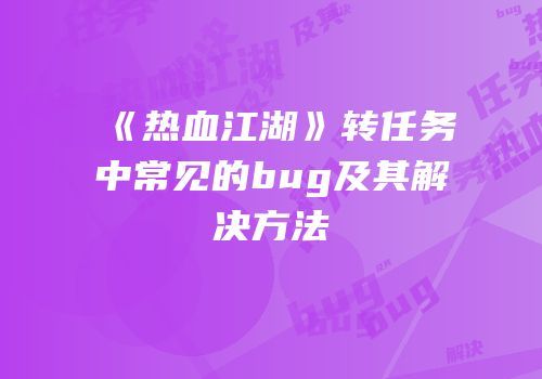 《热血江湖》转任务中常见的bug及其解决方法
