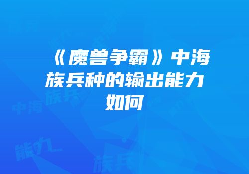 《魔兽争霸》中海族兵种的输出能力如何