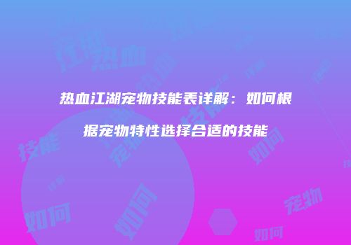 热血江湖宠物技能表详解：如何根据宠物特性选择合适的技能