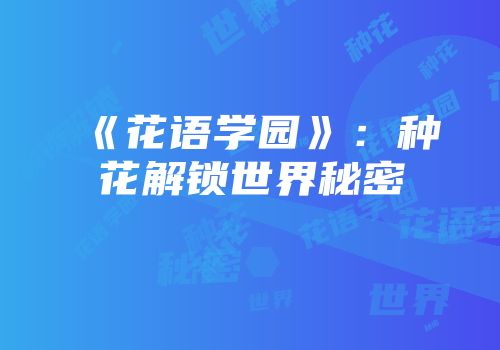 《花语学园》：种花解锁世界秘密