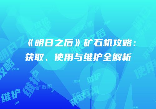 《明日之后》矿石机攻略：获取、使用与维护全解析