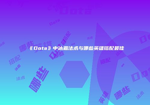 《Dota》中冰霜法术与哪些英雄搭配最佳
