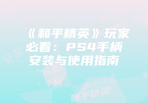 《和平精英》玩家必看：PS4手柄安装与使用指南