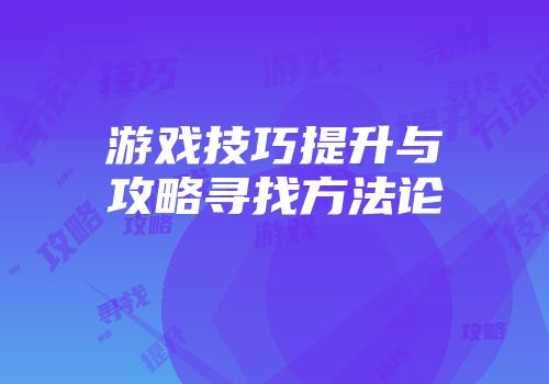 游戏技巧提升与攻略寻找方法论