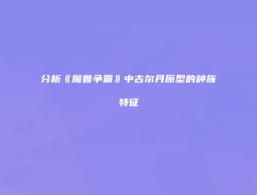 分析《魔兽争霸》中古尔丹原型的种族特征