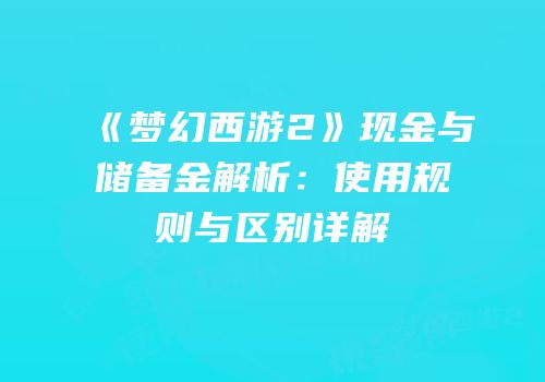 《梦幻西游2》现金与储备金解析：使用规则与区别详解