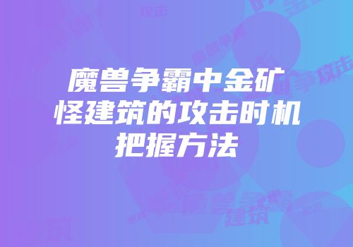魔兽争霸中金矿怪建筑的攻击时机把握方法