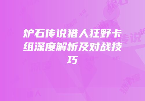 炉石传说猎人狂野卡组深度解析及对战技巧