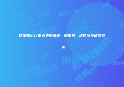 阴阳师3.17重大更新解析：新角色、活动与技能调整一览