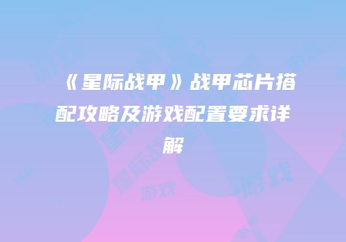 《星际战甲》战甲芯片搭配攻略及游戏配置要求详解
