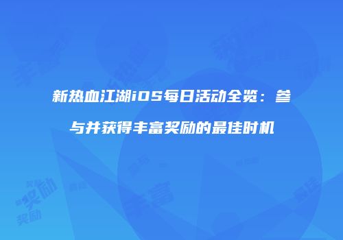 新热血江湖iOS每日活动全览：参与并获得丰富奖励的最佳时机