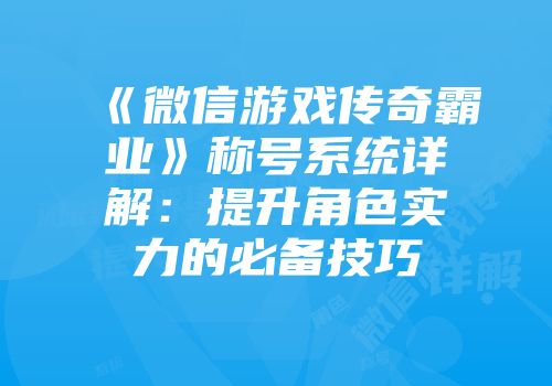 《微信游戏传奇霸业》称号系统详解：提升角色实力的必备技巧