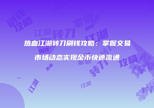 热血江湖转刀刷钱攻略：掌握交易市场动态实现金币快速流通