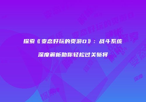 探索《变态好玩的页游D》：战斗系统深度解析助你轻松过关斩将