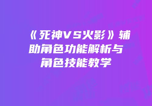 《死神VS火影》辅助角色功能解析与角色技能教学