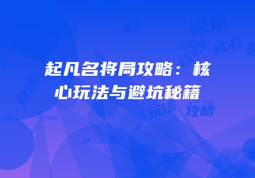 起凡名将局攻略：核心玩法与避坑秘籍