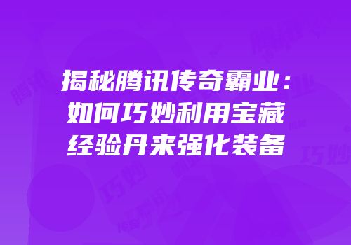 揭秘腾讯传奇霸业：如何巧妙利用宝藏经验丹来强化装备
