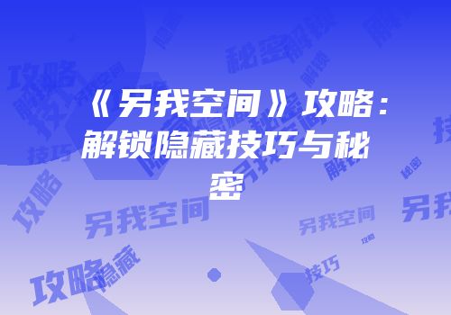 《另我空间》攻略：解锁隐藏技巧与秘密