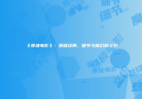 《搜波电影》：悬疑经典，细节与魔幻的交织