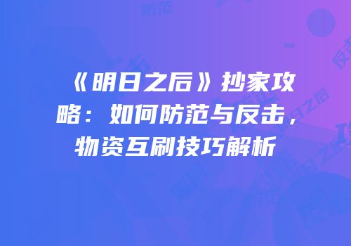 《明日之后》抄家攻略：如何防范与反击，物资互刷技巧解析