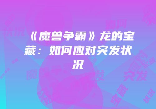 《魔兽争霸》龙的宝藏：如何应对突发状况