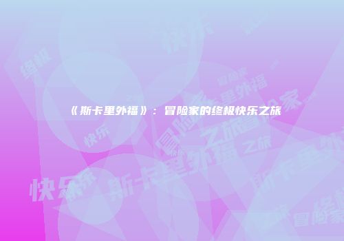 《斯卡里外福》：冒险家的终极快乐之旅