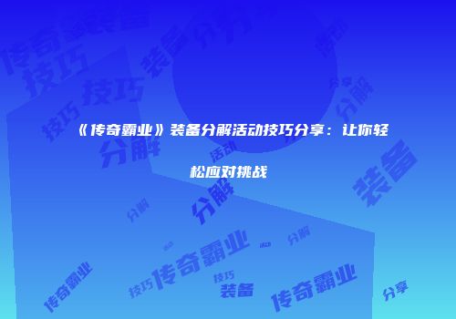 《传奇霸业》装备分解活动技巧分享：让你轻松应对挑战