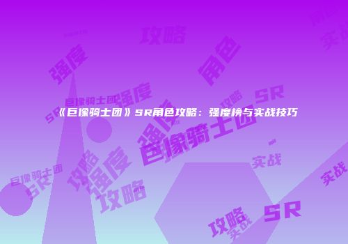 《巨像骑士团》SR角色攻略：强度榜与实战技巧
