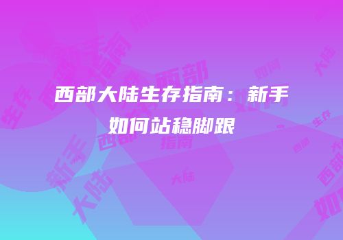 西部大陆生存指南：新手如何站稳脚跟
